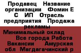 Продавец › Название организации ­ Фомин Е.С., ИП › Отрасль предприятия ­ Продажа рекламы › Минимальный оклад ­ 50 000 - Все города Работа » Вакансии   . Амурская обл.,Магдагачинский р-н